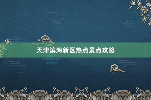 天津滨海新区热点景点攻略