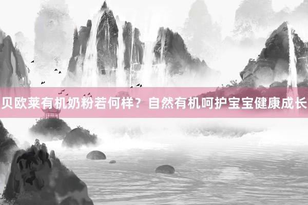 贝欧莱有机奶粉若何样？自然有机呵护宝宝健康成长