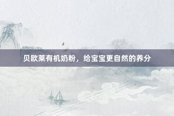 贝欧莱有机奶粉，给宝宝更自然的养分