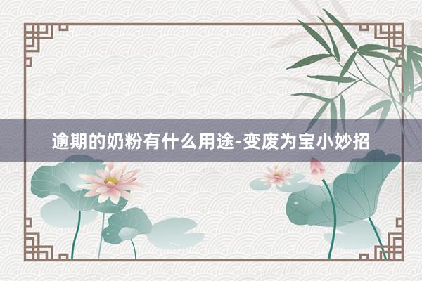 逾期的奶粉有什么用途-变废为宝小妙招