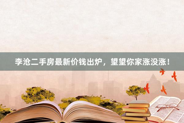 李沧二手房最新价钱出炉，望望你家涨没涨！