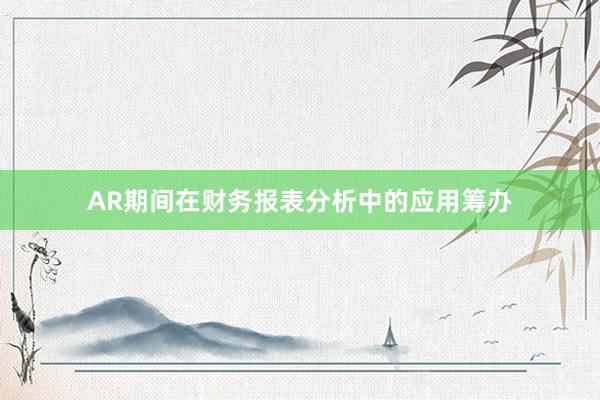 AR期间在财务报表分析中的应用筹办
