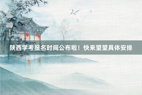 陕西学考报名时间公布啦！快来望望具体安排