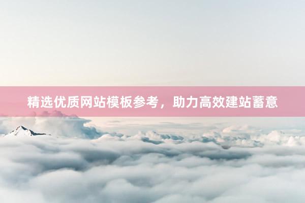 精选优质网站模板参考，助力高效建站蓄意