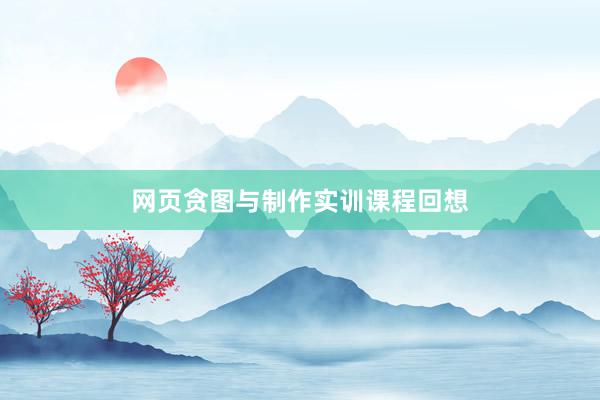 网页贪图与制作实训课程回想
