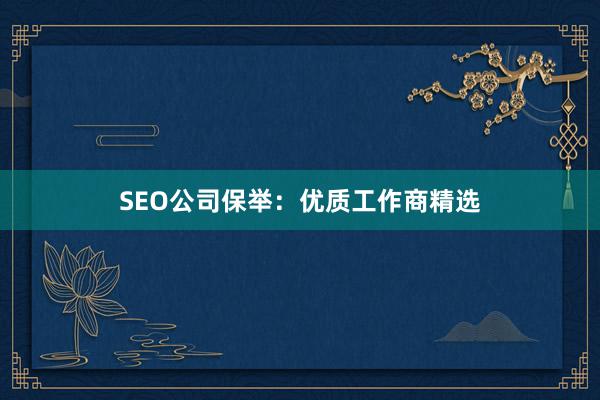 SEO公司保举：优质工作商精选