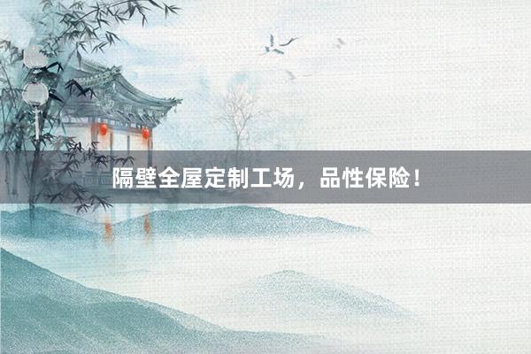 隔壁全屋定制工场，品性保险！