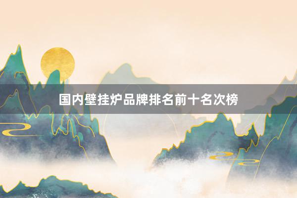 国内壁挂炉品牌排名前十名次榜