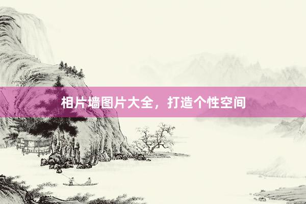 相片墙图片大全，打造个性空间