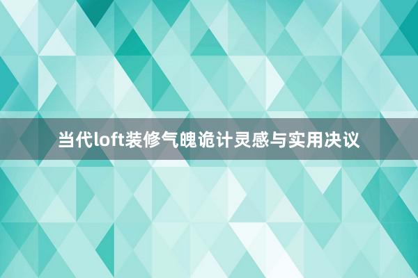 当代loft装修气魄诡计灵感与实用决议