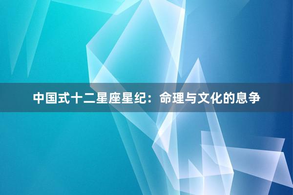 中国式十二星座星纪：命理与文化的息争