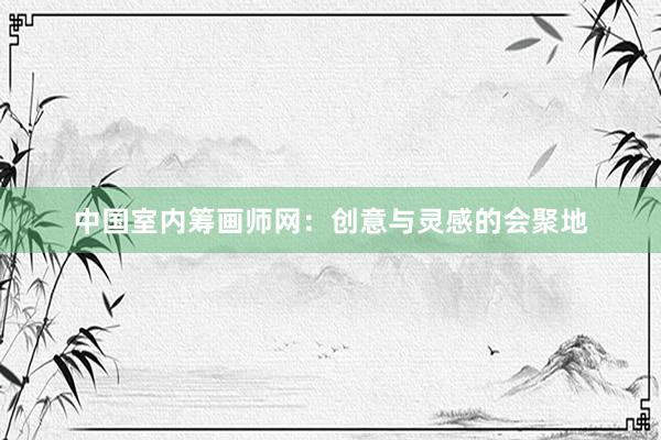 中国室内筹画师网：创意与灵感的会聚地