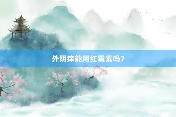 外阴痒能用红霉素吗？
